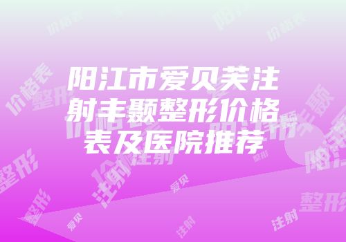 阳江市爱贝芙注射丰颞整形价格表及医院推荐