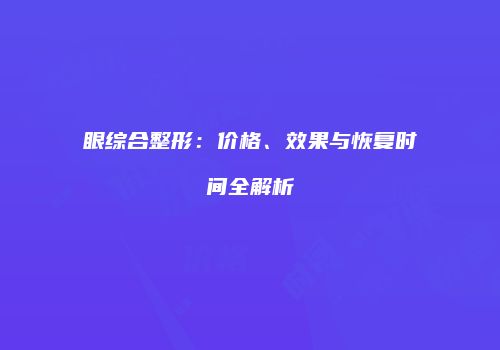 眼综合整形：价格、效果与恢复时间全解析