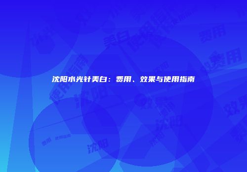 沈阳水光针美白：费用、效果与使用指南