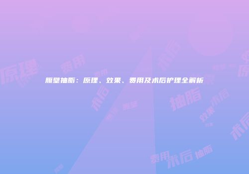 腹壁抽脂：原理、效果、费用及术后护理全解析