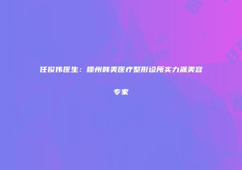 任俊伟医生：滕州韩美医疗整形诊所实力派美容专家