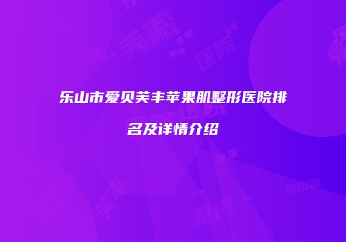 乐山市爱贝芙丰苹果肌整形医院排名及详情介绍