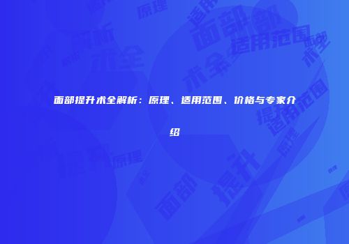 面部提升术全解析：原理、适用范围、价格与专家介绍