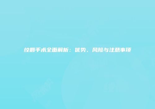 纹唇手术全面解析：优势、风险与注意事项