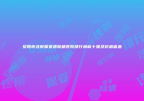 安阳市注射保妥适除皱医院排行榜前十强及价格信息