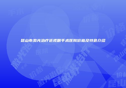 昆山市激光治疗近视眼手术医院价格及特色介绍
