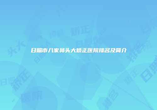 日照市八家鼻头大矫正医院排名及简介