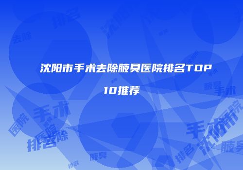 沈阳市手术去除腋臭医院排名TOP10推荐