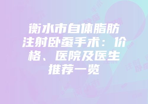 衡水市自体脂肪注射卧蚕手术：价格、医院及医生推荐一览