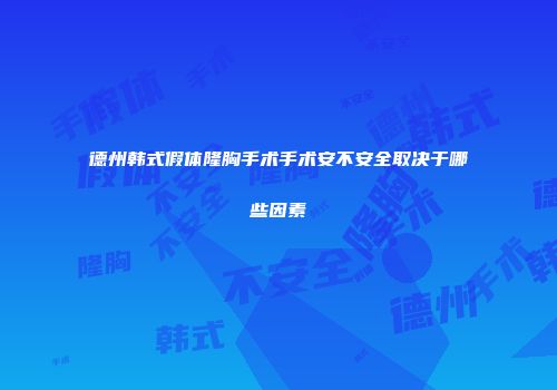 德州韩式假体隆胸手术手术安不安全取决于哪些因素