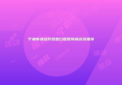 宁波市活动牙合垫口腔医院排名及推荐
