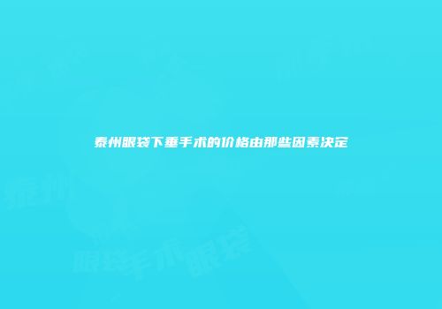 泰州眼袋下垂手术的价格由那些因素决定