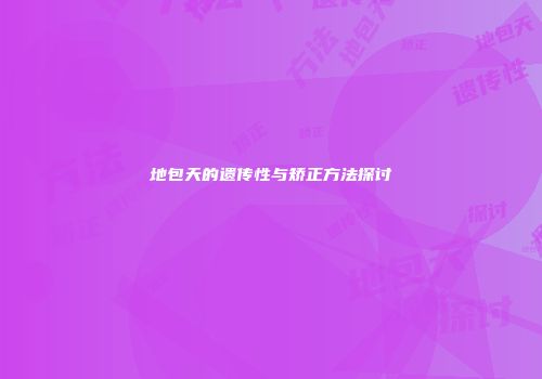 地包天的遗传性与矫正方法探讨