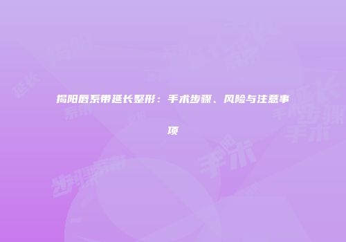 揭阳唇系带延长整形：手术步骤、风险与注意事项
