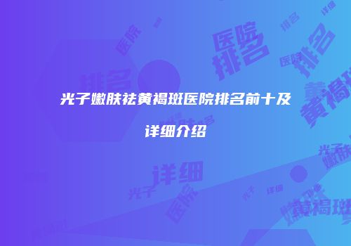 光子嫩肤祛黄褐斑医院排名前十及详细介绍