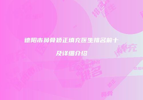 德阳市鼻骨矫正填充医生排名前十及详细介绍