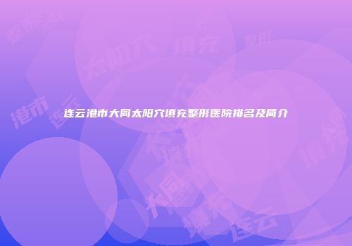 连云港市大同太阳穴填充整形医院排名及简介