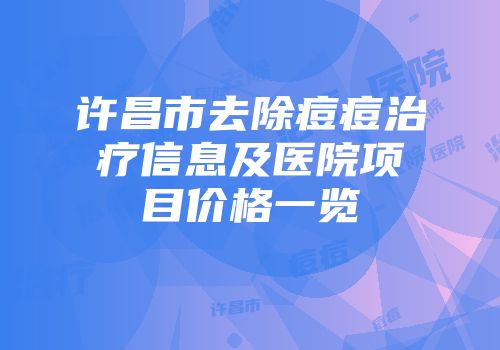 许昌市去除痘痘治疗信息及医院项目价格一览