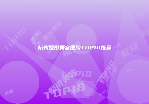 杭州整形美容医院TOP10推荐