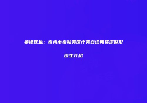 姜锋医生：泰州市泰勒美医疗美容诊所资深整形医生介绍