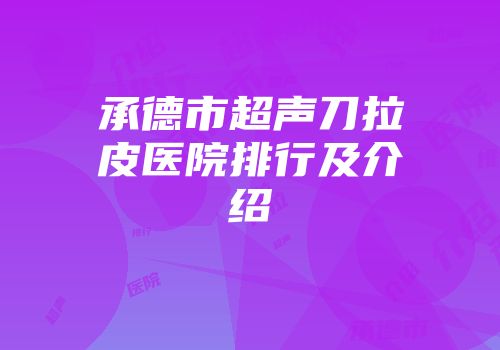 承德市超声刀拉皮医院排行及介绍