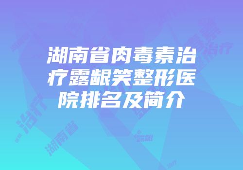 湖南省肉毒素治疗露龈笑整形医院排名及简介