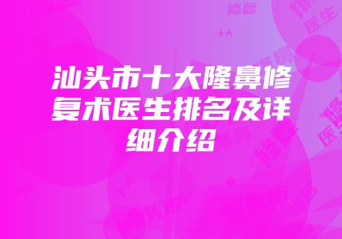 汕头市十大隆鼻修复术医生排名及详细介绍