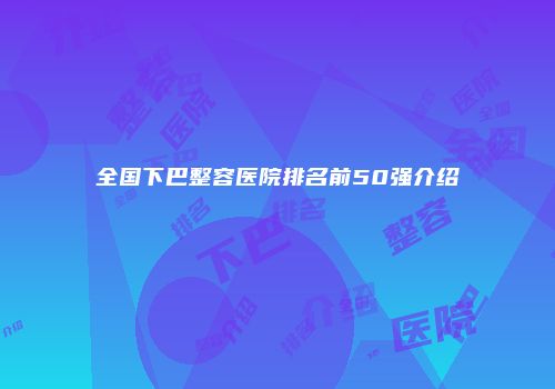 全国下巴整容医院排名前50强介绍