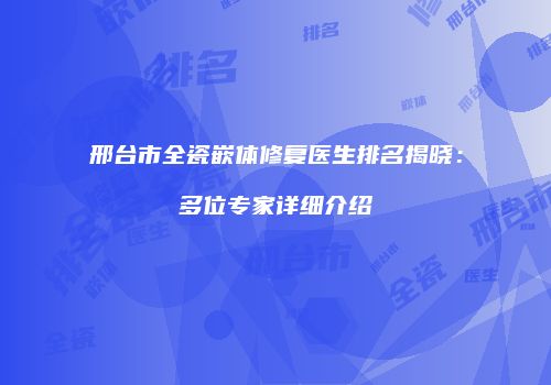邢台市全瓷嵌体修复医生排名揭晓：多位专家详细介绍