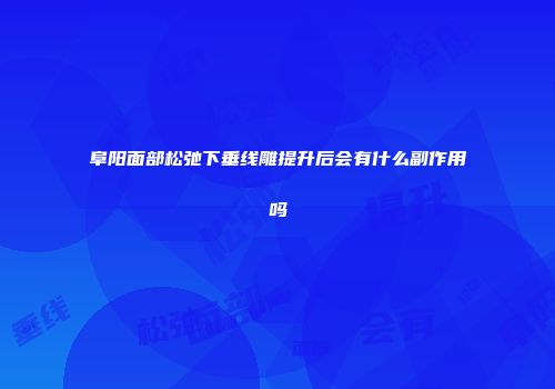 阜阳面部松弛下垂线雕提升后会有什么副作用吗