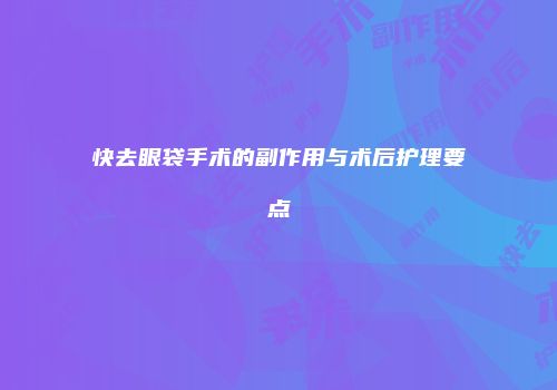 快去眼袋手术的副作用与术后护理要点