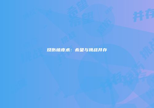 烧伤植皮术：希望与挑战并存