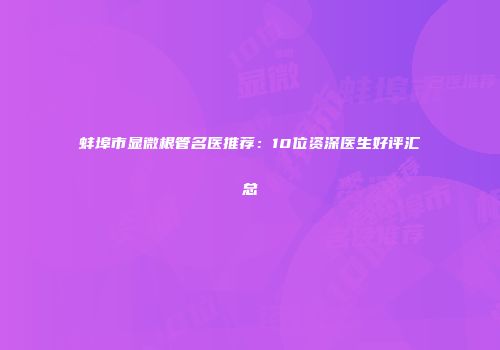 蚌埠市显微根管名医推荐：10位资深医生好评汇总