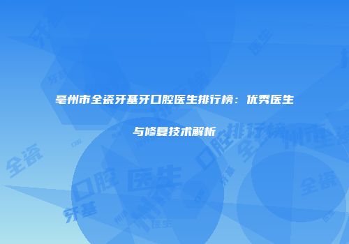 亳州市全瓷牙基牙口腔医生排行榜：优秀医生与修复技术解析
