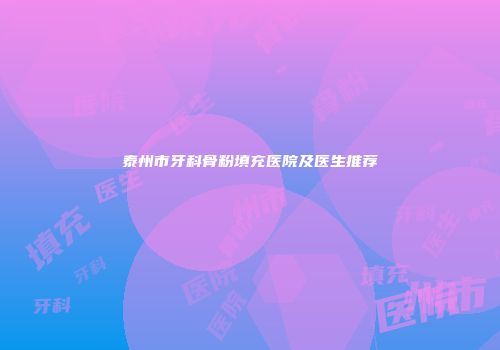 泰州市牙科骨粉填充医院及医生推荐