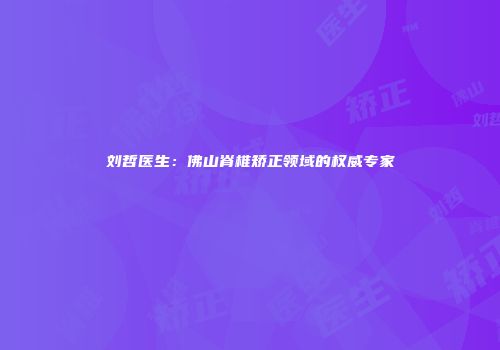 刘哲医生：佛山脊椎矫正领域的权威专家