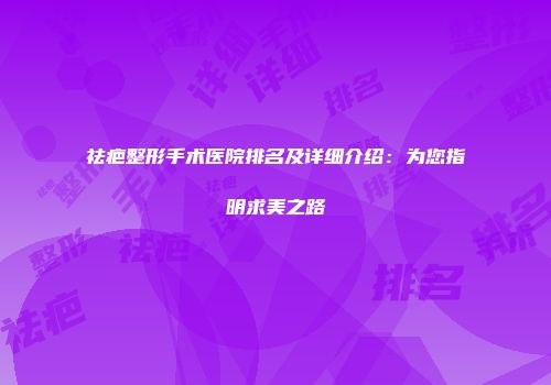 祛疤整形手术医院排名及详细介绍：为您指明求美之路