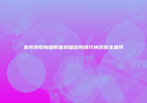 宜宾市取胸部假体修复医院排行榜及医生推荐