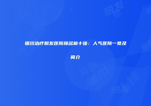 银川治疗脱发医院排名前十佳：人气医院一览及简介