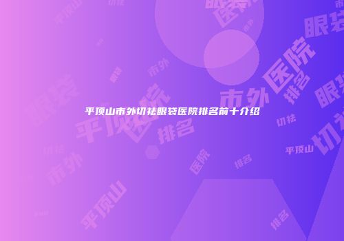 平顶山市外切祛眼袋医院排名前十介绍