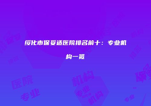 绥化市保妥适医院排名前十：专业机构一览