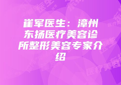 崔军医生：漳州东扬医疗美容诊所整形美容专家介绍