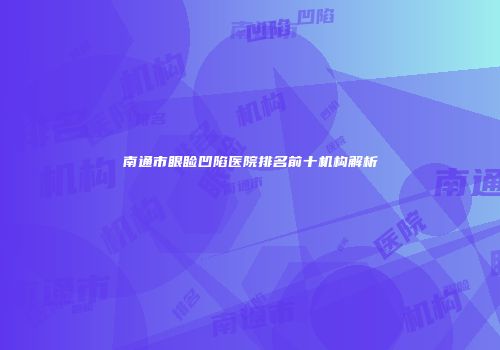 南通市眼睑凹陷医院排名前十机构解析