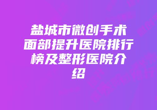 盐城市微创手术面部提升医院排行榜及整形医院介绍