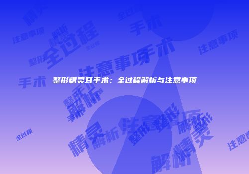 整形精灵耳手术：全过程解析与注意事项