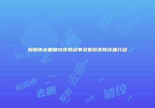 揭阳市去眼皱纹医院名单及整形医院详细介绍
