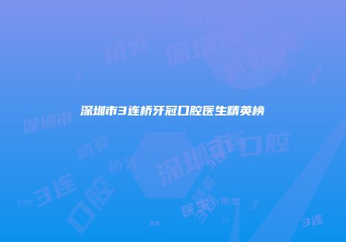 深圳市3连桥牙冠口腔医生精英榜