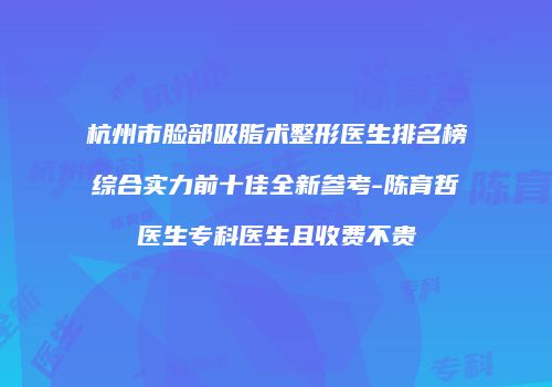 杭州市脸部吸脂术整形医生排名榜综合实力前十佳全新参考-陈育哲医生专科医生且收费不贵