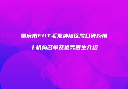 肇庆市FUT毛发种植医院口碑榜前十机构名单及优秀医生介绍