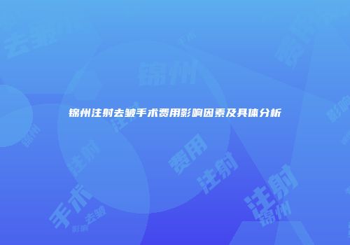 锦州注射去皱手术费用影响因素及具体分析